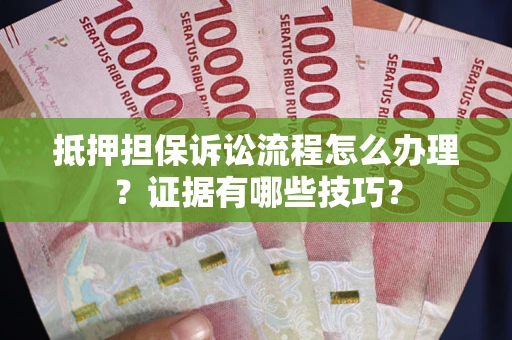 北京抵押担保诉讼流程怎么办理？证据有哪些技巧？