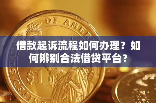 北京借款起诉流程如何办理？如何辨别合法借贷平台？