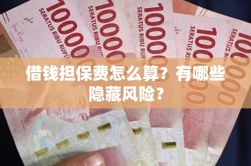 北京借钱担保费怎么算？有哪些隐藏风险？