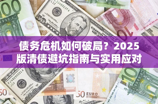 北京债务危机如何破局？2025版清债避坑指南与实用应对策略