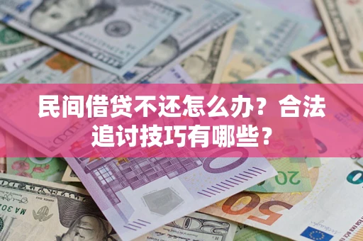 北京民间借贷不还怎么办？合法追讨技巧有哪些？