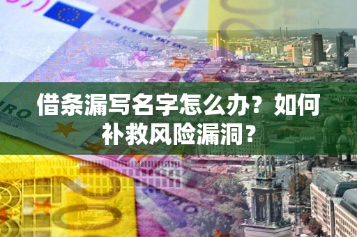 北京借条漏写名字怎么办？如何补救风险漏洞？