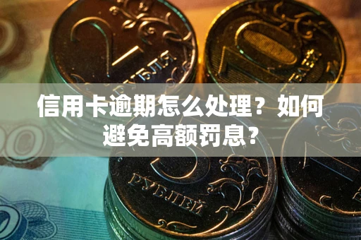 北京信用卡逾期怎么处理？如何避免高额罚息？