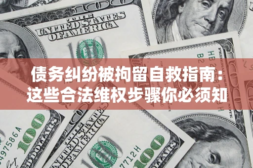 北京债务纠纷被拘留自救指南：这些合法维权步骤你必须知道！