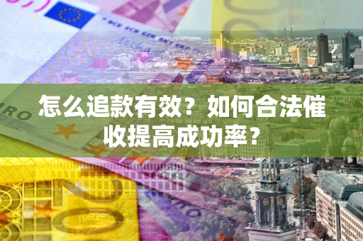 北京怎么追款有效？如何合法催收提高成功率？