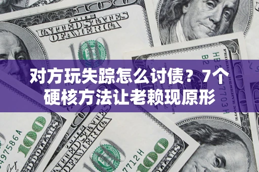 北京对方玩失踪怎么讨债？7个硬核方法让老赖现原形