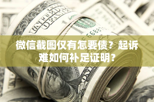 北京微信截图仅有怎要债？起诉难如何补足证明？
