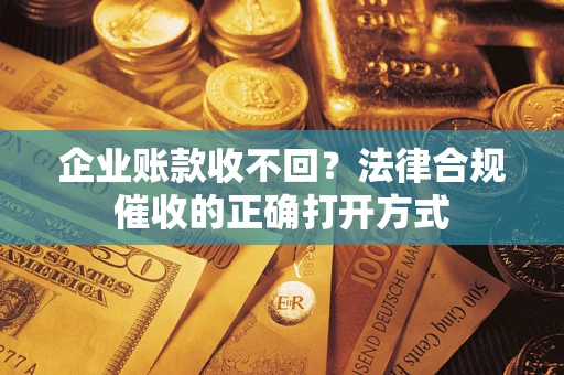 北京企业账款收不回？法律合规催收的正确打开方式