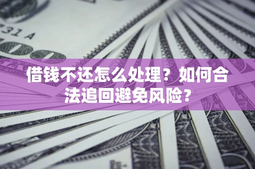 北京借钱不还怎么处理？如何合法追回避免风险？