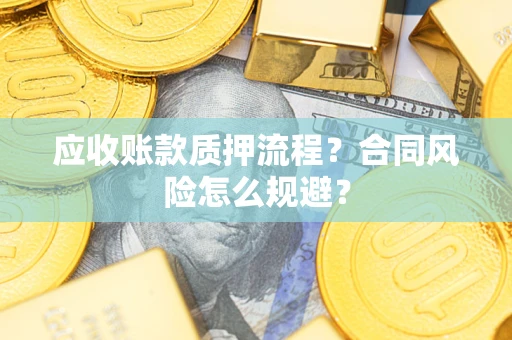 北京应收账款质押流程？合同风险怎么规避？