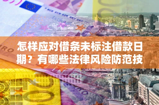 北京怎样应对借条未标注借款日期？有哪些法律风险防范技巧？