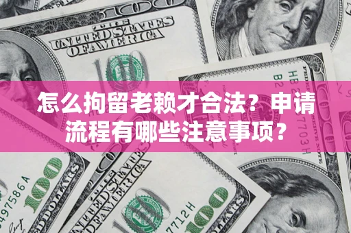 北京怎么拘留老赖才合法？申请流程有哪些注意事项？
