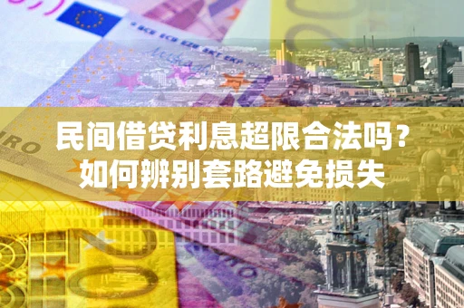 北京民间借贷利息超限合法吗？如何辨别套路避免损失