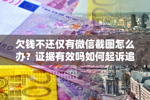 北京欠钱不还仅有微信截图怎么办？证据有效吗如何起诉追回欠款？