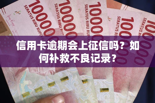 北京信用卡逾期会上征信吗？如何补救不良记录？