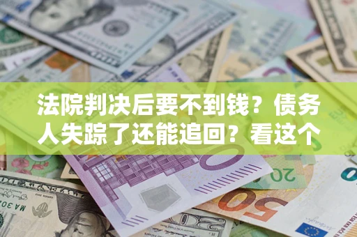 北京法院判决后要不到钱？债务人失踪了还能追回？看这个方法！