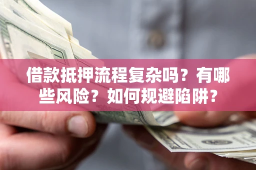 北京借款抵押流程复杂吗？有哪些风险？如何规避陷阱？