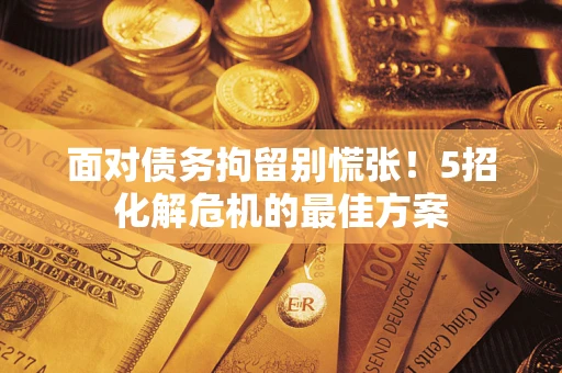 北京面对债务拘留别慌张！5招化解危机的最佳方案