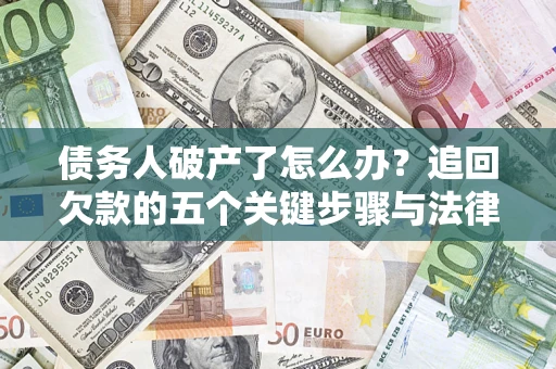 北京债务人破产了怎么办？追回欠款的五个关键步骤与法律策略