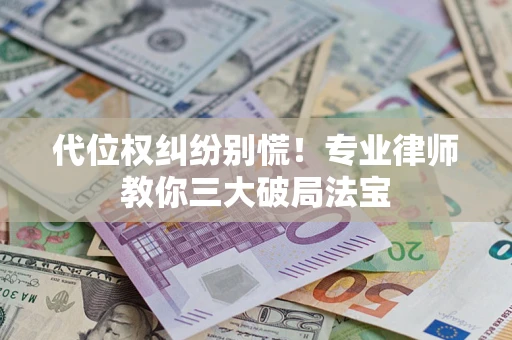 北京代位权纠纷别慌！专业律师教你三大破局法宝