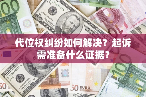 北京代位权纠纷如何解决？起诉需准备什么证据？