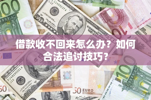 北京借款收不回来怎么办？如何合法追讨技巧？