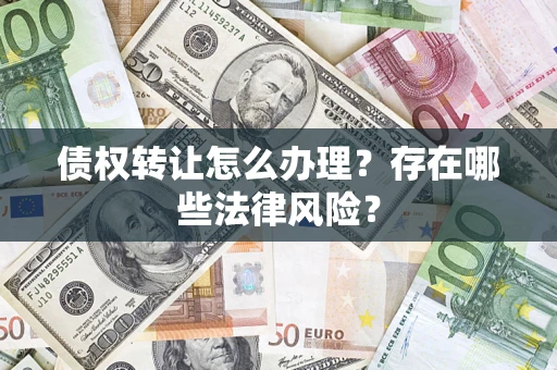 北京债权转让怎么办理？存在哪些法律风险？