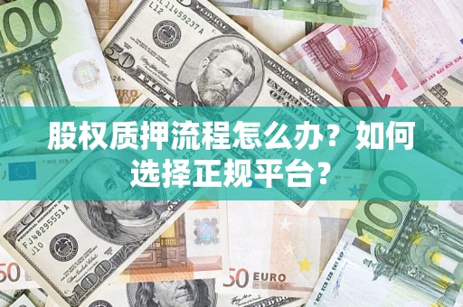 北京股权质押流程怎么办？如何选择正规平台？
