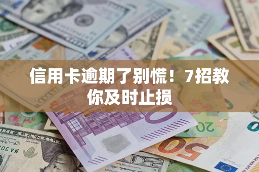 北京信用卡逾期了别慌！7招教你及时止损