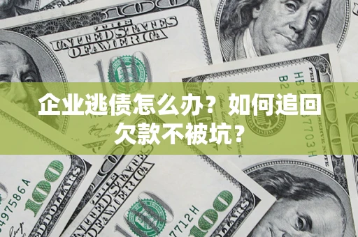 北京企业逃债怎么办？如何追回欠款不被坑？