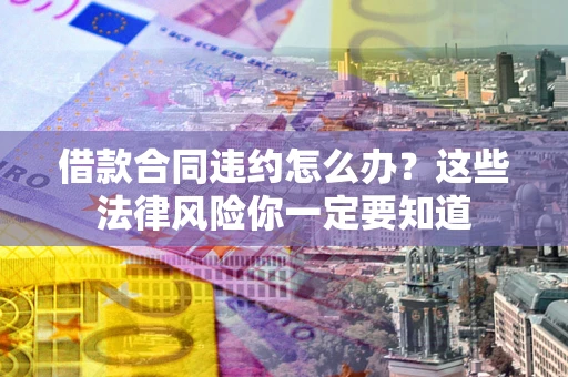 北京借款合同违约怎么办？这些法律风险你一定要知道