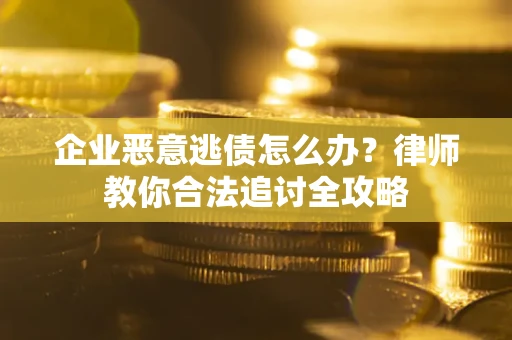 北京企业恶意逃债怎么办？律师教你合法追讨全攻略