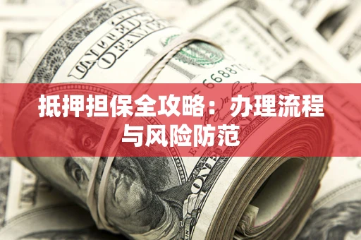 北京抵押担保全攻略：办理流程与风险防范