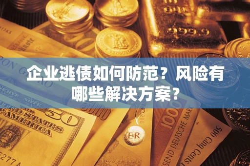 北京企业逃债如何防范？风险有哪些解决方案？