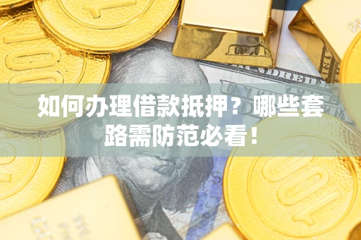 北京如何办理借款抵押？哪些套路需防范必看！