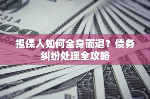 北京担保人如何全身而退？债务纠纷处理全攻略