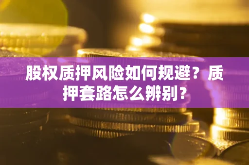 北京股权质押风险如何规避？质押套路怎么辨别？
