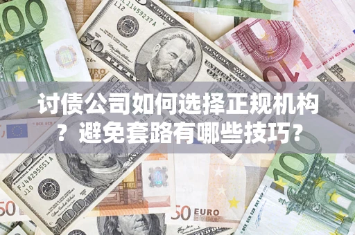 北京讨债公司如何选择正规机构？避免套路有哪些技巧？