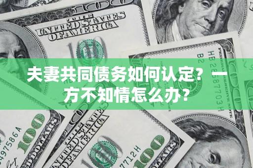 北京夫妻共同债务如何认定？一方不知情怎么办？