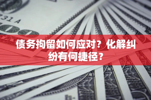 北京债务拘留如何应对？化解纠纷有何捷径？