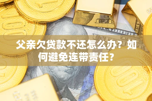 北京父亲欠贷款不还怎么办？如何避免连带责任？