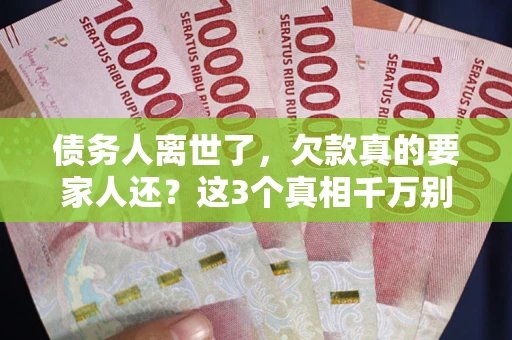 北京债务人离世了，欠款真的要家人还？这3个真相千万别弄错