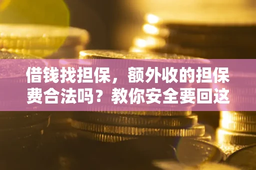 北京借钱找担保，额外收的担保费合法吗？教你安全要回这笔钱