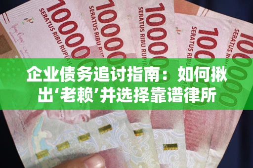 北京企业债务追讨指南：如何揪出‘老赖’并选择靠谱律所