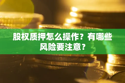 北京股权质押怎么操作？有哪些风险要注意？