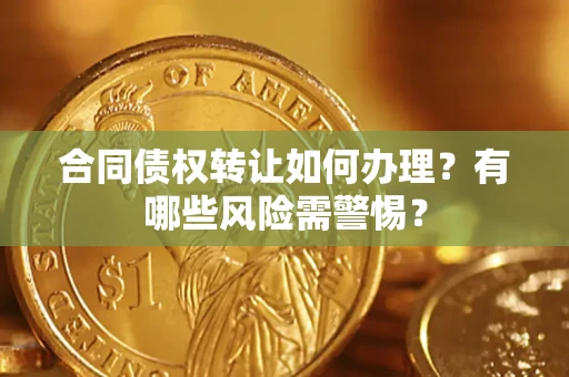 北京合同债权转让如何办理？有哪些风险需警惕？