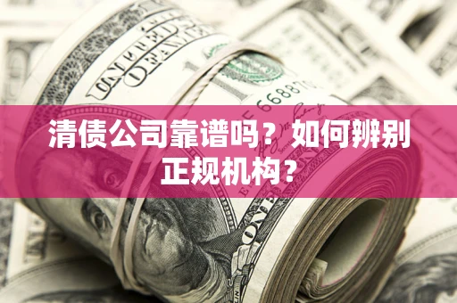北京清债公司靠谱吗？如何辨别正规机构？