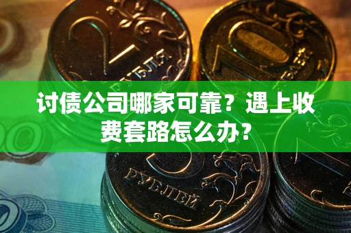 北京讨债公司哪家可靠？遇上收费套路怎么办？