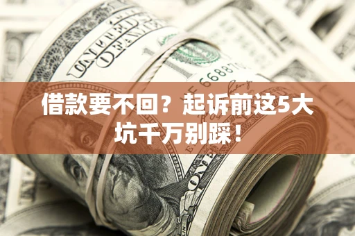 北京借款要不回？起诉前这5大坑千万别踩！