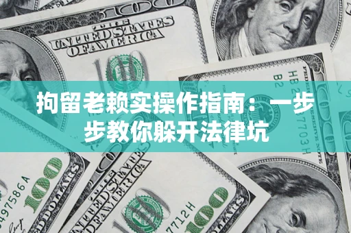 北京拘留老赖实操作指南：一步步教你躲开法律坑